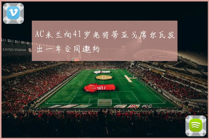 AC米兰向41岁老将蒂亚戈席尔瓦发出一年合同邀约
